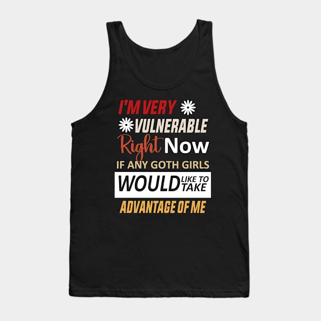 I'm Very Vulnerable Right Now If Any Goth Girls Would Like To Take Advantage Of Me Tank Top by BestCatty 